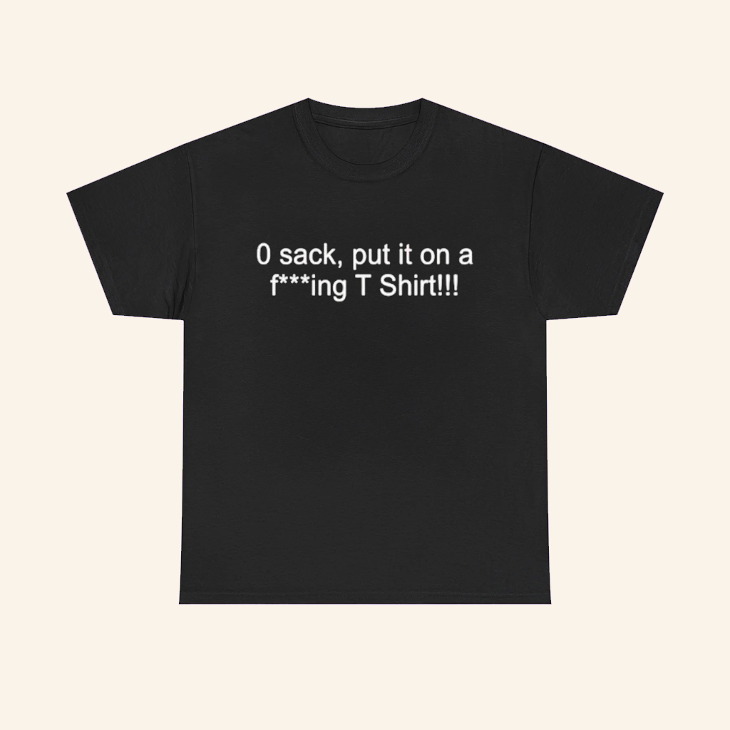 0 Sacks Put It On A Fcking T-Shirt Funny Meme Shirt Gifts For Sports Lovers