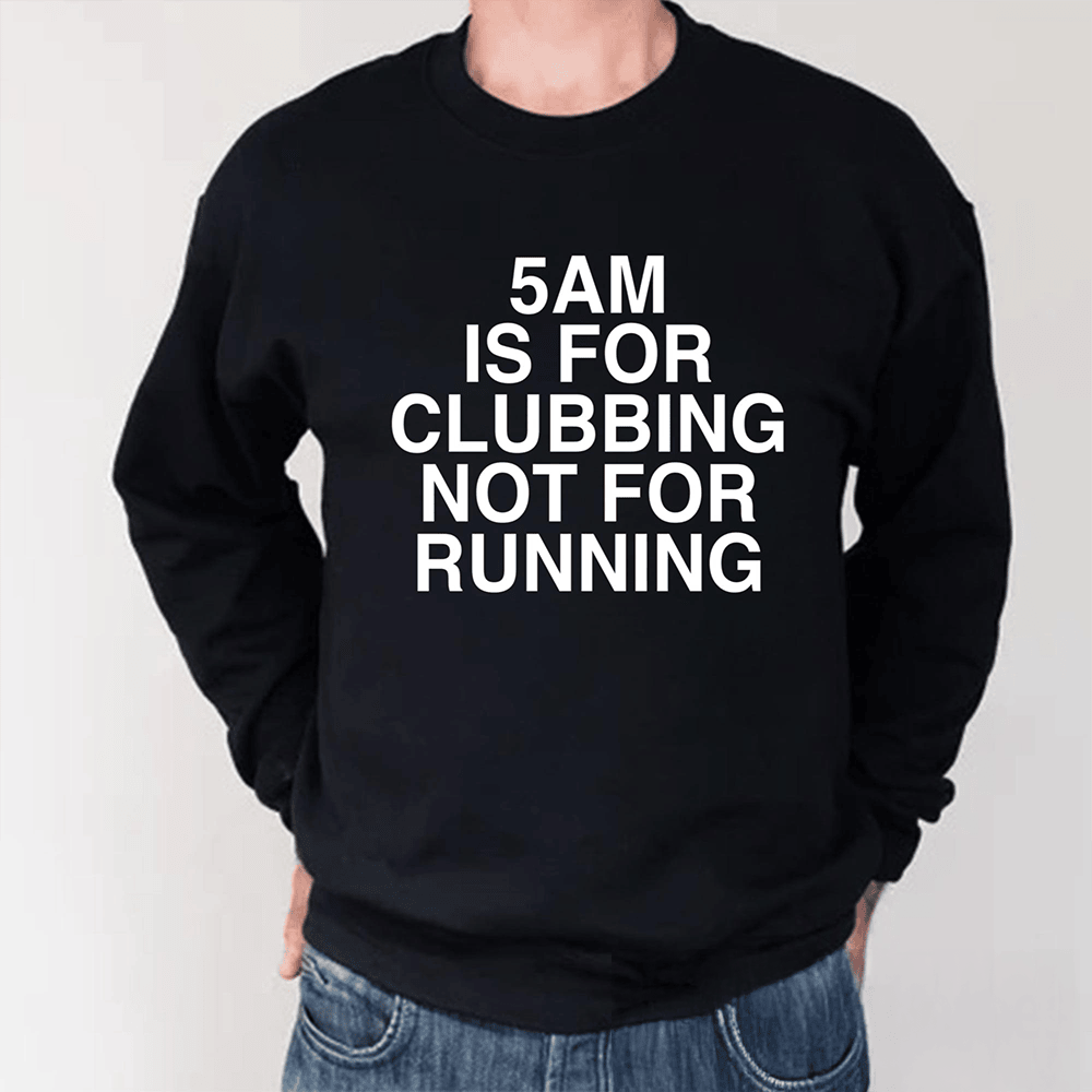5 AM Is For Clubbing Not For Running Long Sleeve Shirt Trendy Clothing Funny Gifts