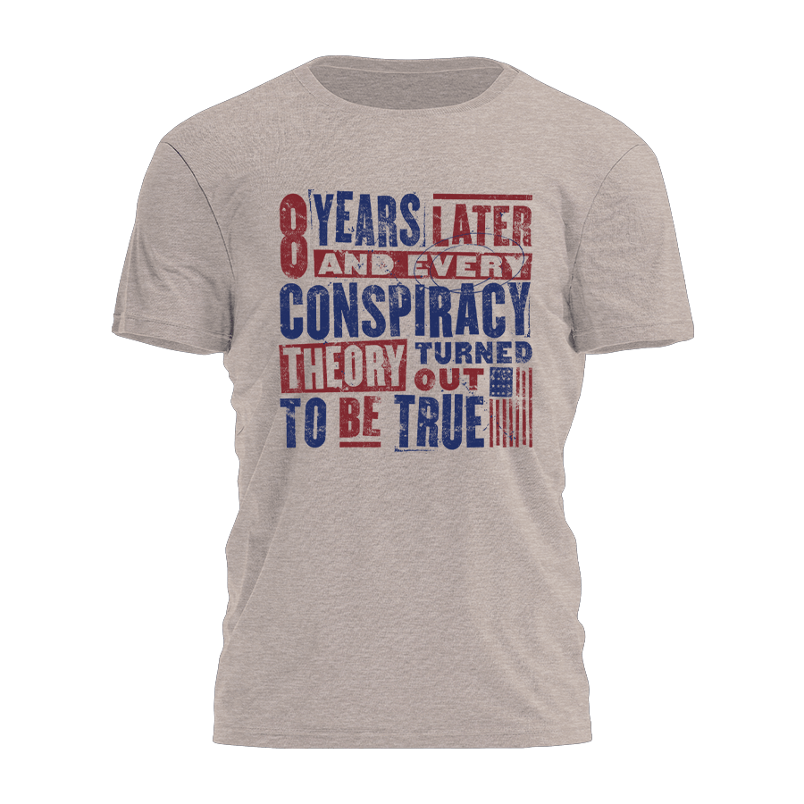 8 Years Later And Every Conspiracy Theory Turned Out To Be True Shirt Political T-Shirt 8 Years Later And Every Conspiracy Theory Turned Out To Be True Shirt Political T-Shirt