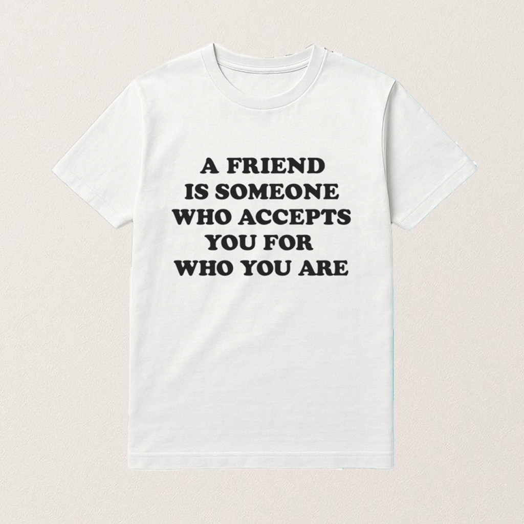 A Friend Is Someone Who Accepts You Shirt 2025 Christmas Gifts For Boyfriend A Friend Is Someone Who Accepts You Shirt 2025 Christmas Gifts For Boyfriend