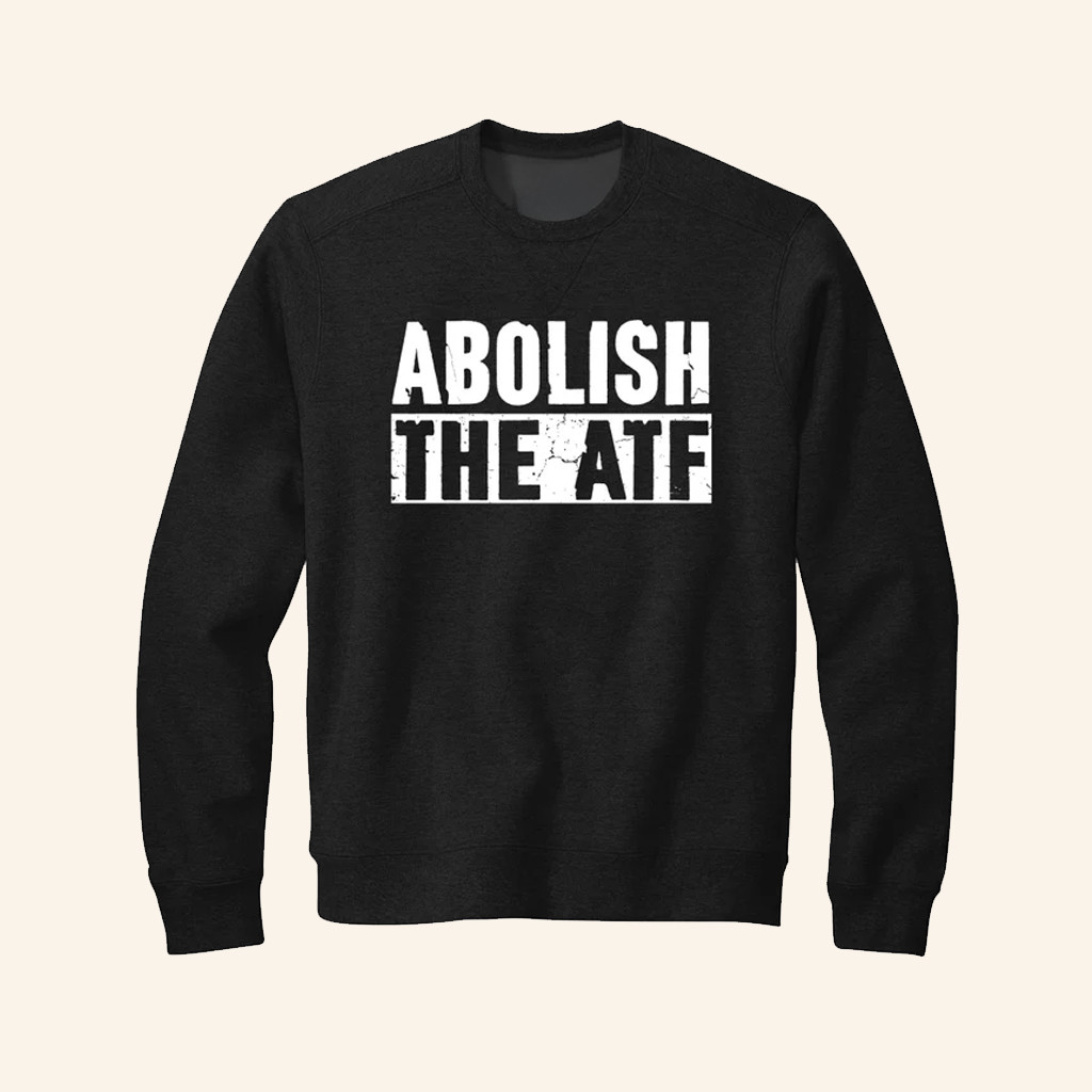 Abolish the ATF Sweatshirt Anti Government Sweatshirt Gifts For Liberty Friends Abolish the ATF Sweatshirt Anti Government Sweatshirt Gifts For Liberty Friends