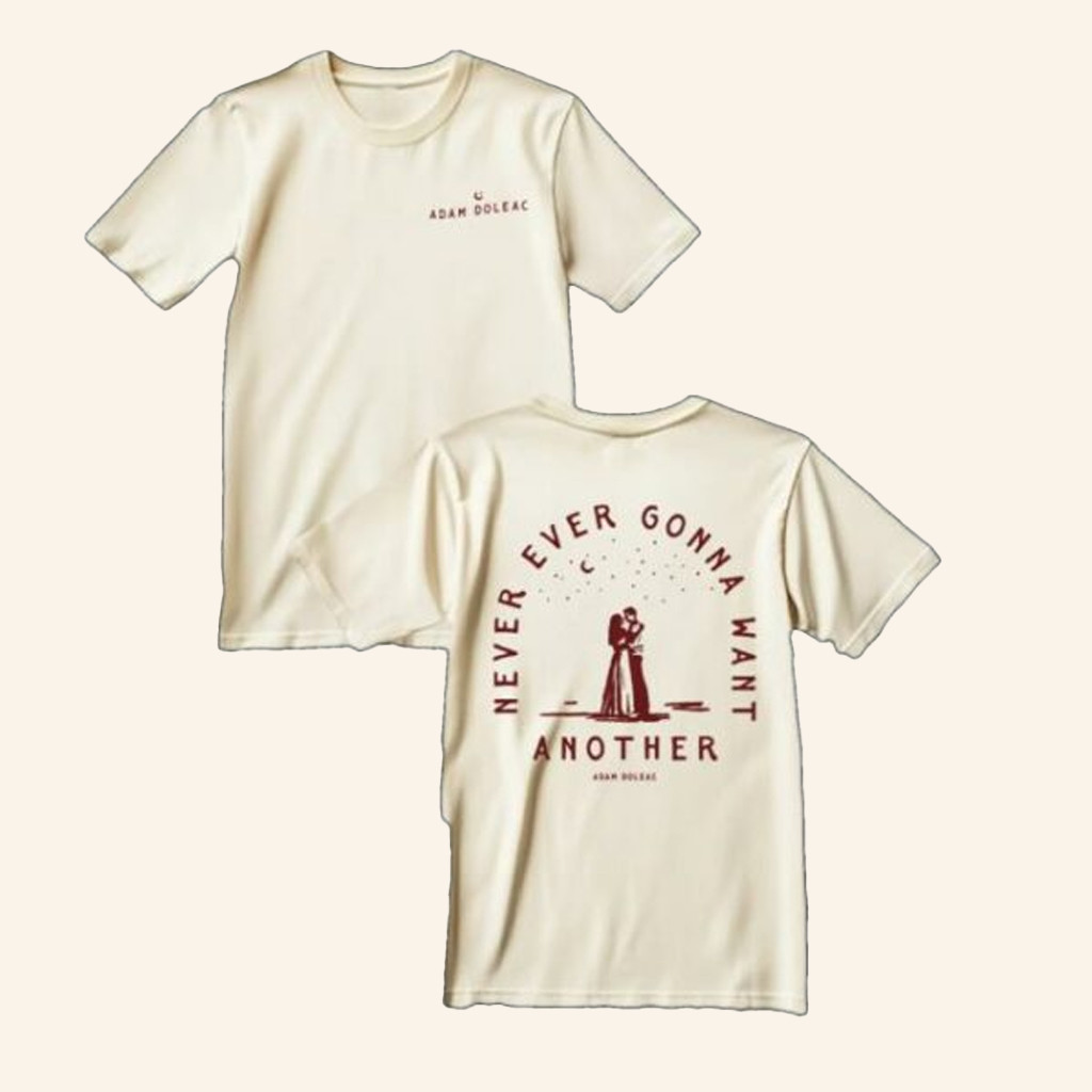 Adam Doleac Merch Never Ever Gonna Want Another T-Shirt Best Gifts For Music Lovers