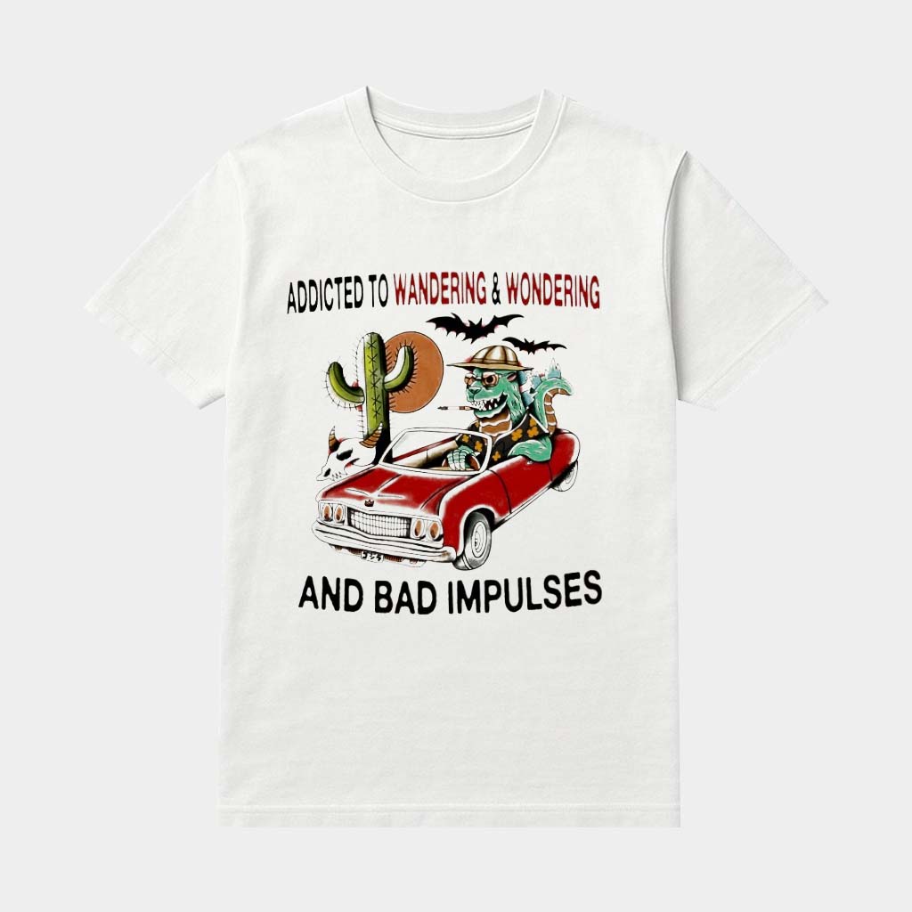 Addicted To Wandering And Wondering And Bad Impulses Shirt Gifts Ideas For Brothers
