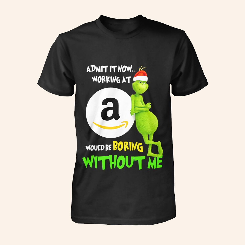 Admit It Now Working At Amazon Would Be Boring Without Me Christmas T-Shirt The Grinch Merch