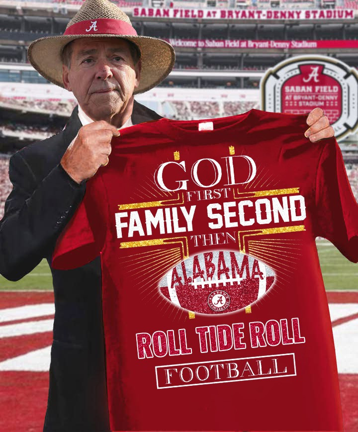 Alabama Crimson Tide God First Family Second Then Alabama Roll Tide Roll Football T-Shirt Gift For Fans
