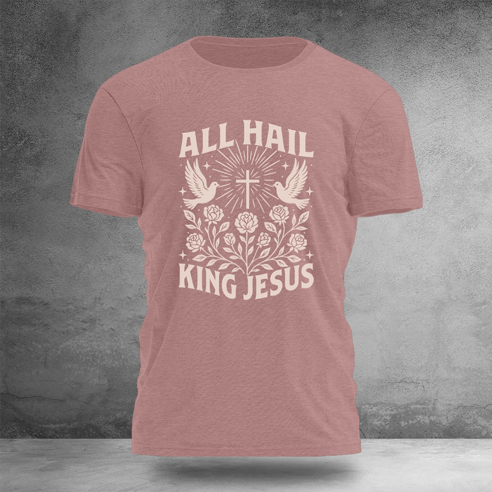 All Hail King Jesus T-Shirt Faith Based Apparel Gifts For Christians