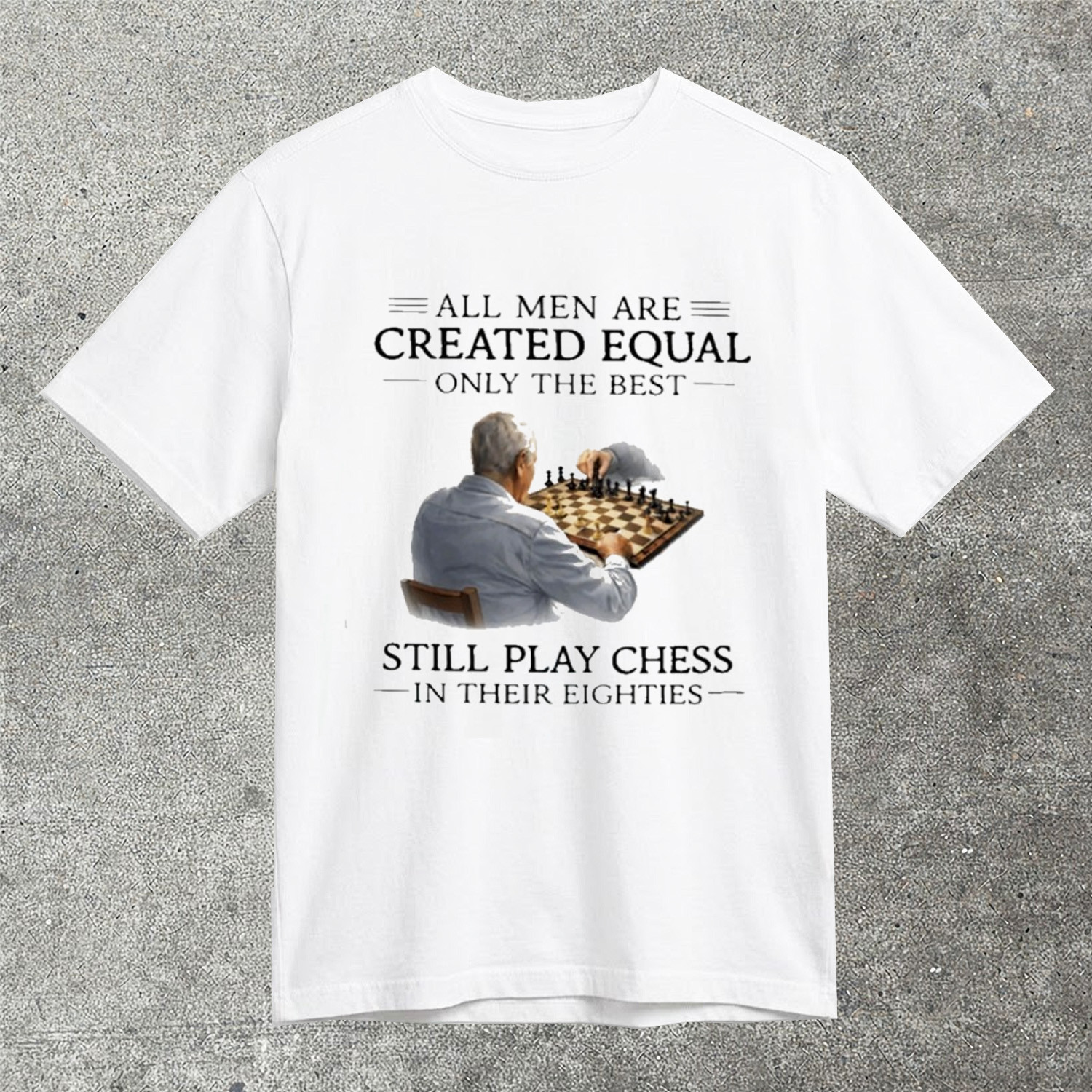 All Men Are Created Equal Only The Best Still Play Chess In Their Eighties T-Shirt Best Gift Chess Fans