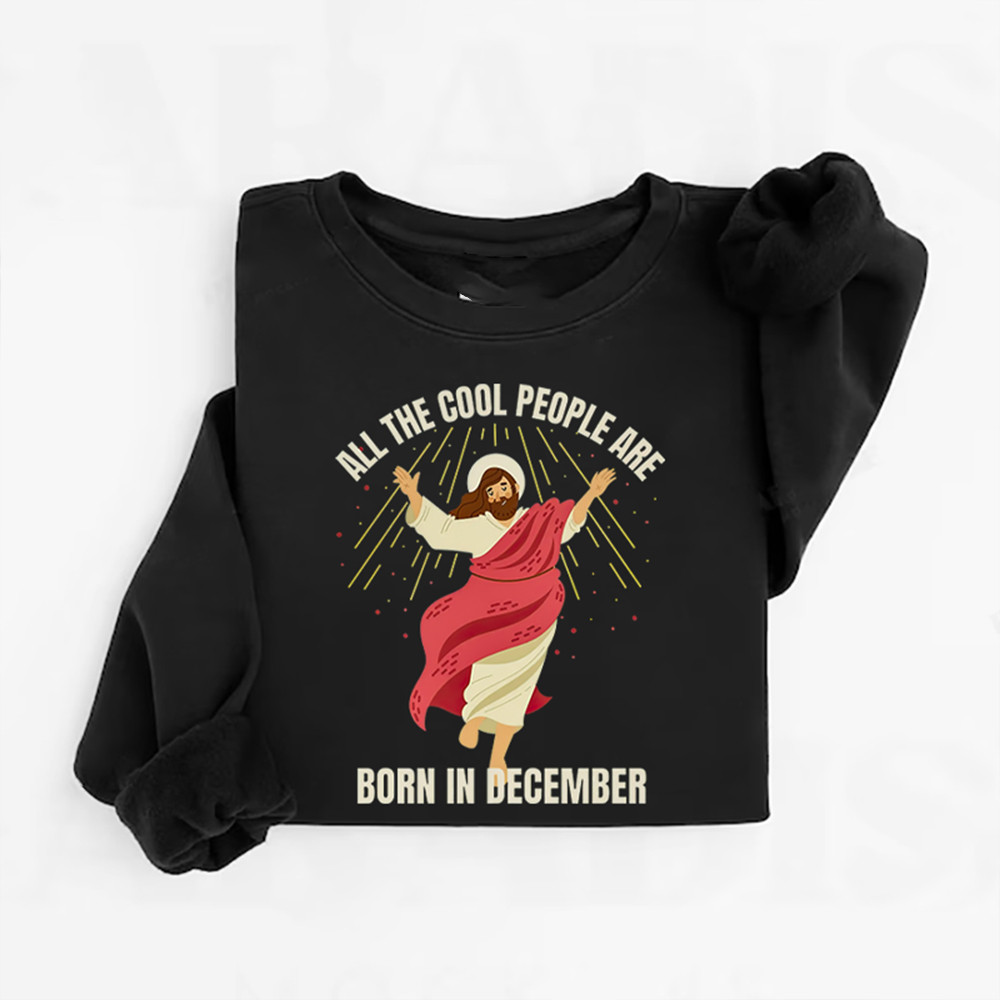 All The Cool People Are Born In December Sweatshirt Jesus Apparel Best Christian Gift For Boyfriend
