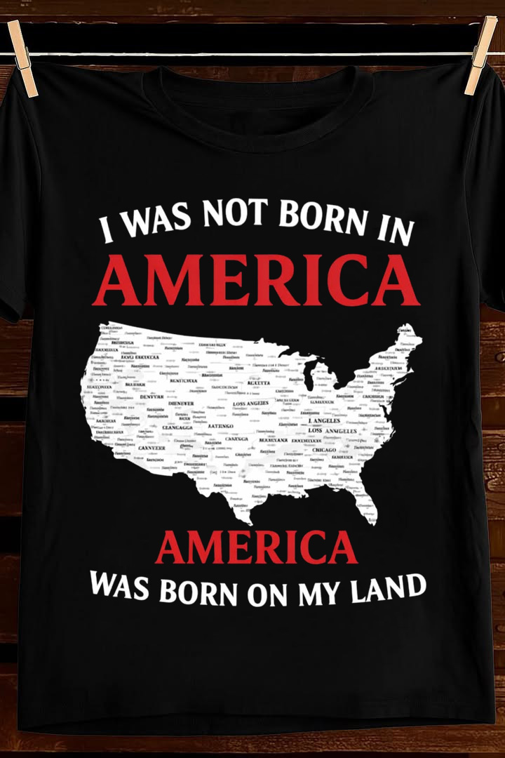America Was Born On My Land T Shirt Native Map Art Graphic Tees Apparel Best Gift For Dad