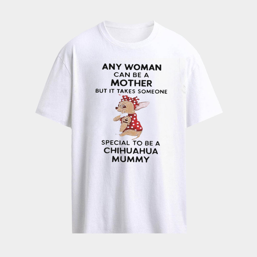 Any Woman Can Be A Mother But It Takes Someone Special To Be A Chihuahua Mummy Shirt Dog Mom Gifts