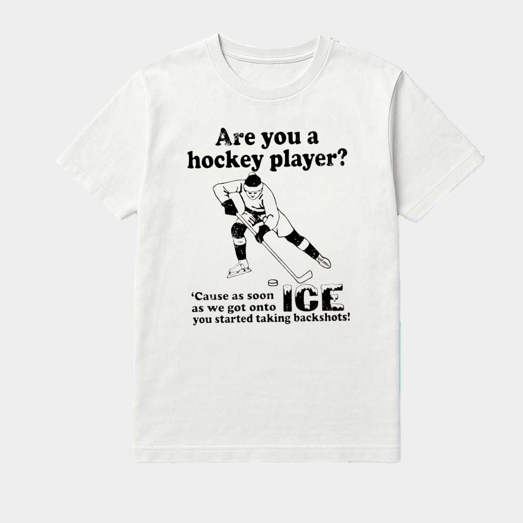Are You A Hockey Player Cause As Soon As We Got Onto Ice You Started Taking Backshts Shirt