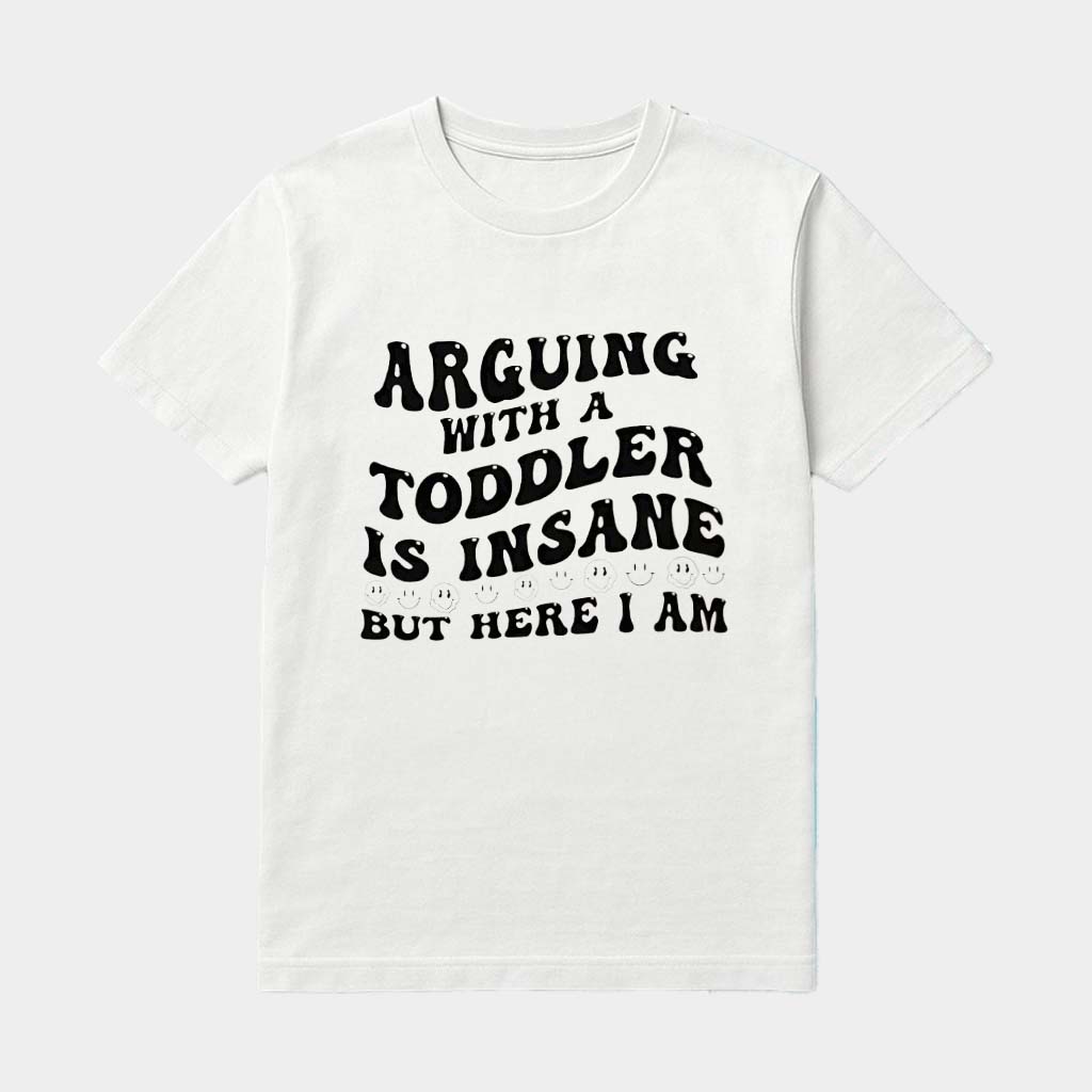 Arguing With A Toddler Is Insane But Here I Am Shirt Gift Ideas For Wife
