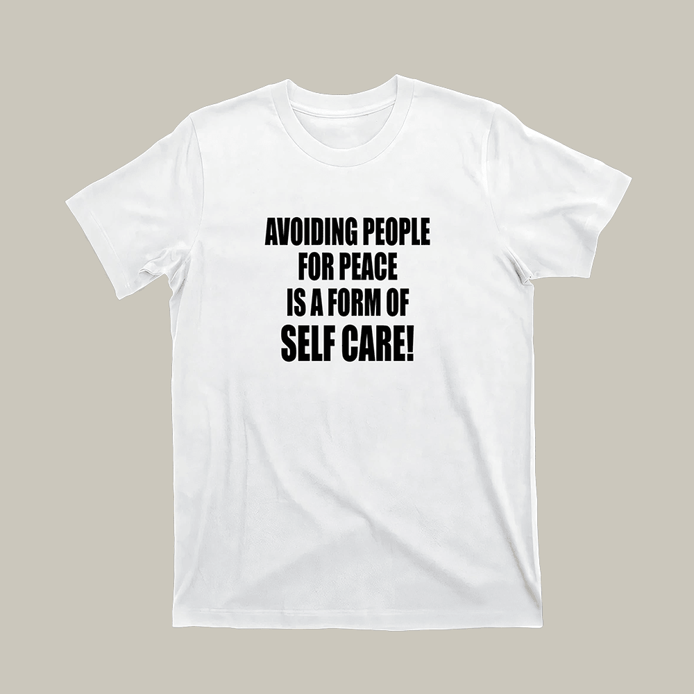 Avoiding People For Peace Is A Form Of Self Care T-Shirt Humorous Shirt Gift For Him