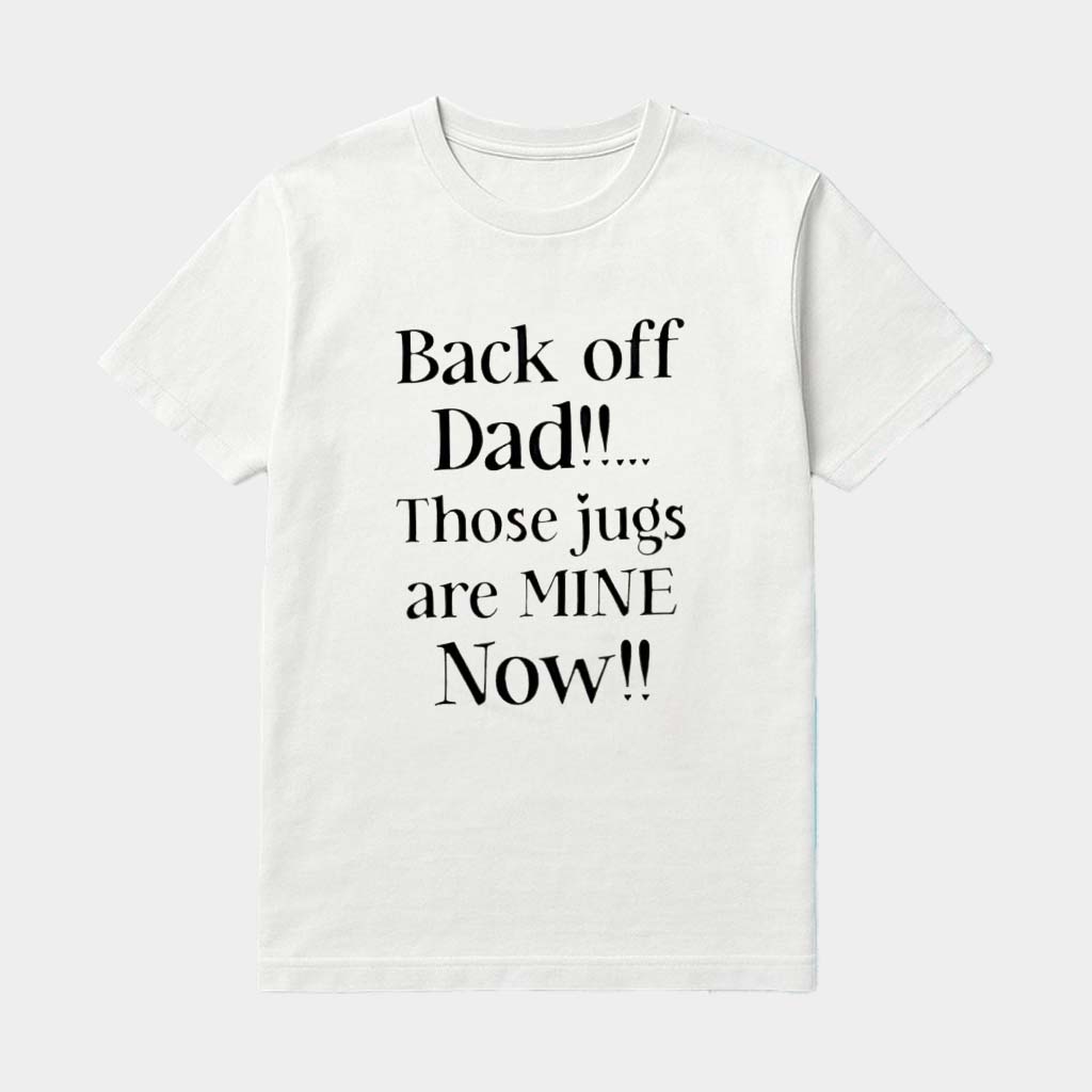 Back Off Dad Those Jugs Are Mine Now Shirt Funny Gifts For Father Back Off Dad Those Jugs Are Mine Now Shirt Funny Gifts For Father