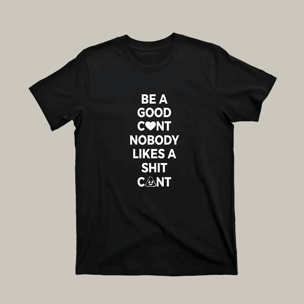 Be A Good C-nt T-Shirt Nobody Likes A Shit C-nt Shirt Funny Gift Ideas For Her