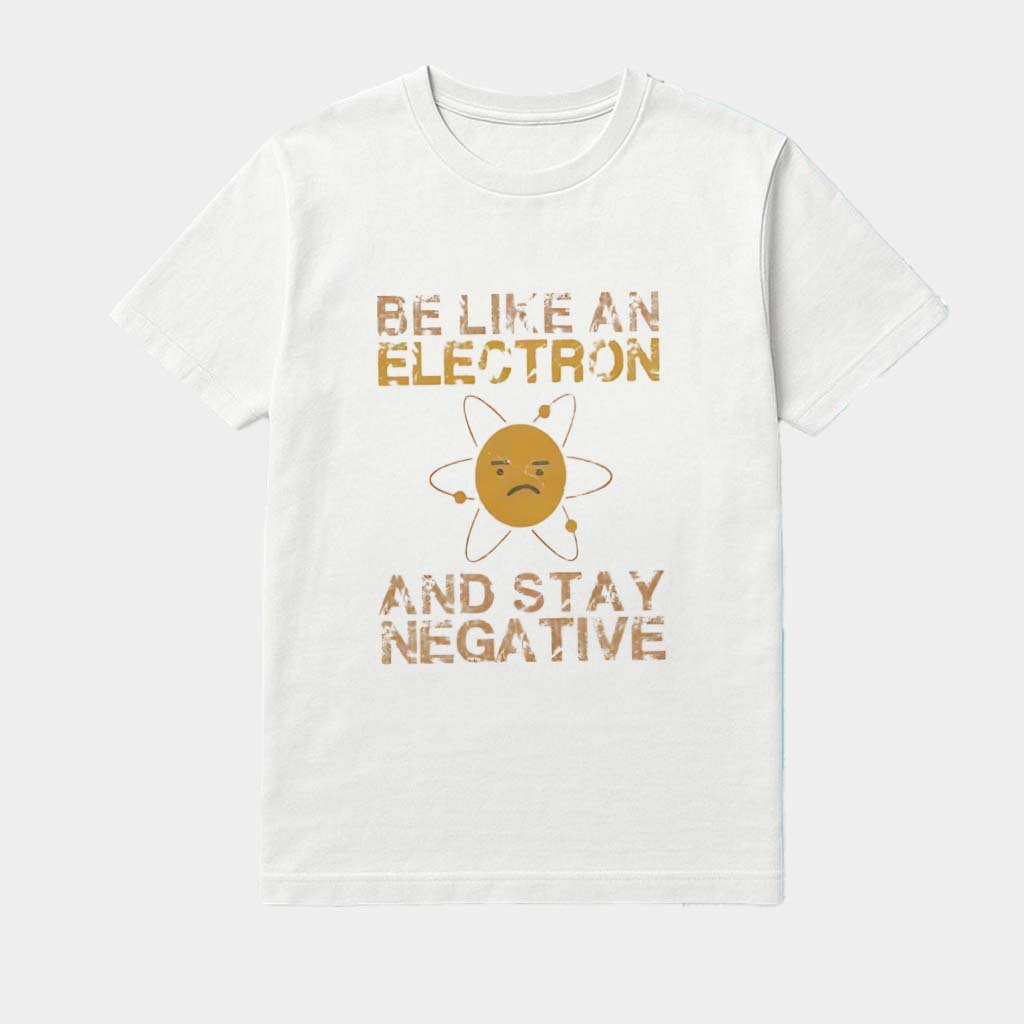 Be Like An Electron And Stay Negative Shirt Good Gifts For Brother Be Like An Electron And Stay Negative Shirt Good Gifts For Brother