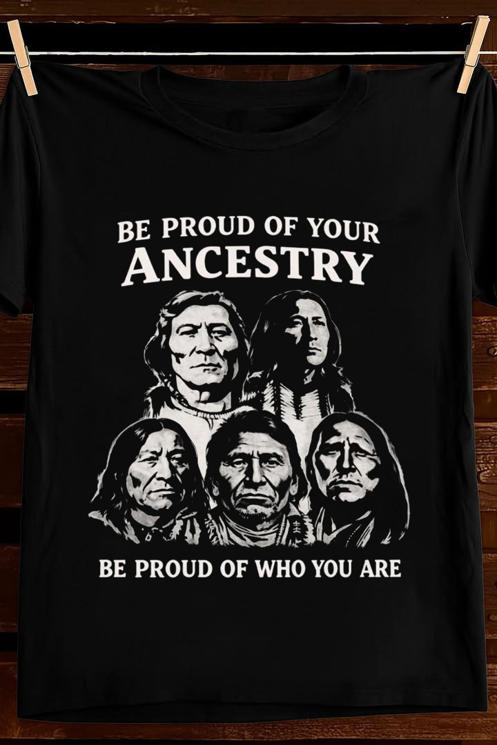 Be Proud Of Your Ancestry T Shirt Native Heritage Graphic Tees Apparel Best Gift For Him