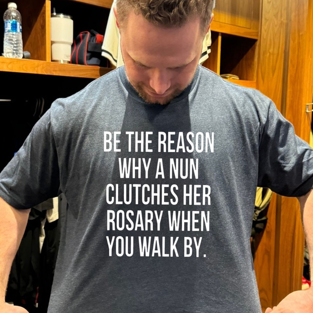 Be The Reason Why A nun Clutches Her Rosary When You Walk By T-Shirt Gifts For Him
