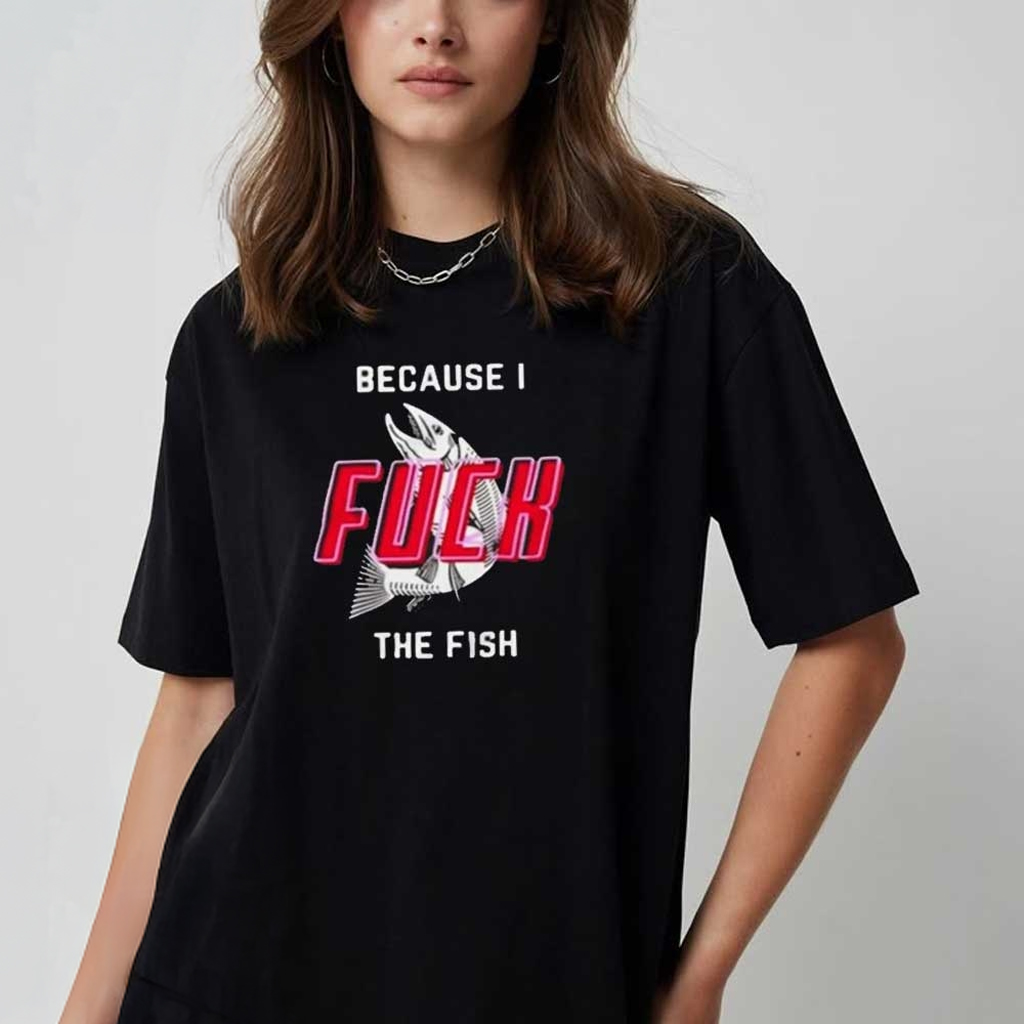 Because I Fck The Fish T-Shirt Funny Quotes Shirt Gifts For Fish Lovers Because I Fck The Fish T-Shirt Funny Quotes Shirt Gifts For Fish Lovers