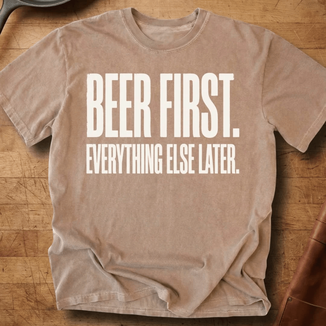 Beer First Everything Later T-Shirt Prioritizing Enjoyment Tee Gift For Him