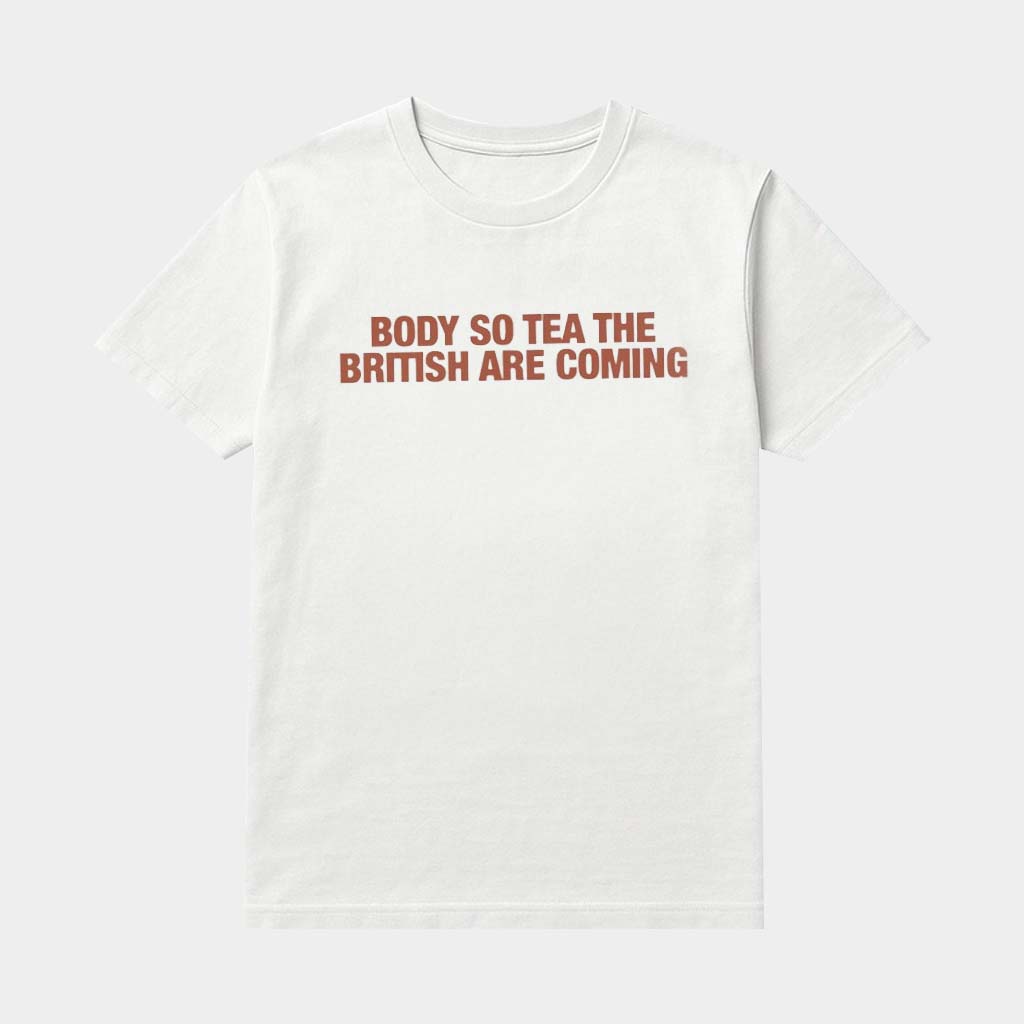 Body So Tea The British Are Coming Shirt Gen Z Slang Phrase T-Shirt Gifts For Friends