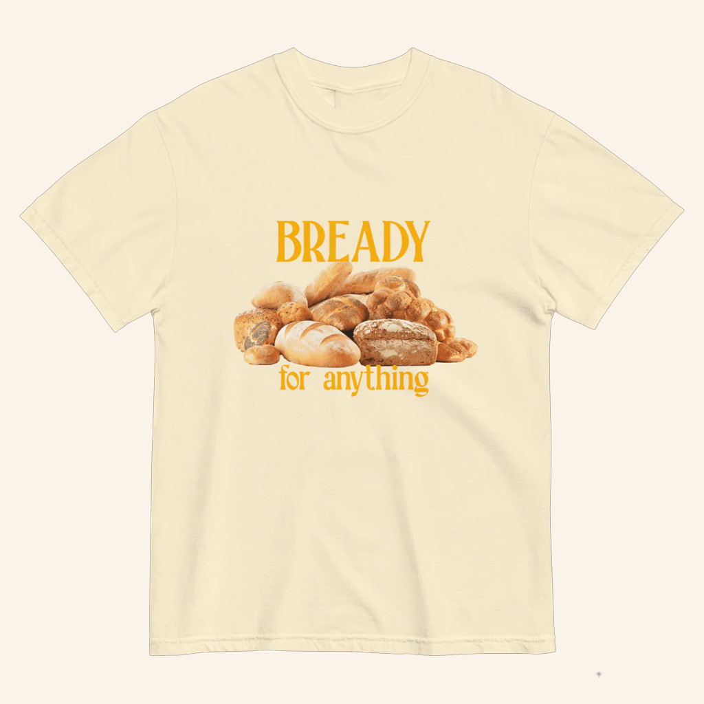Bready For Anything T-Shirt Gift For Bread Lovers For Girlfriend Bready For Anything T-Shirt Gift For Bread Lovers For Girlfriend