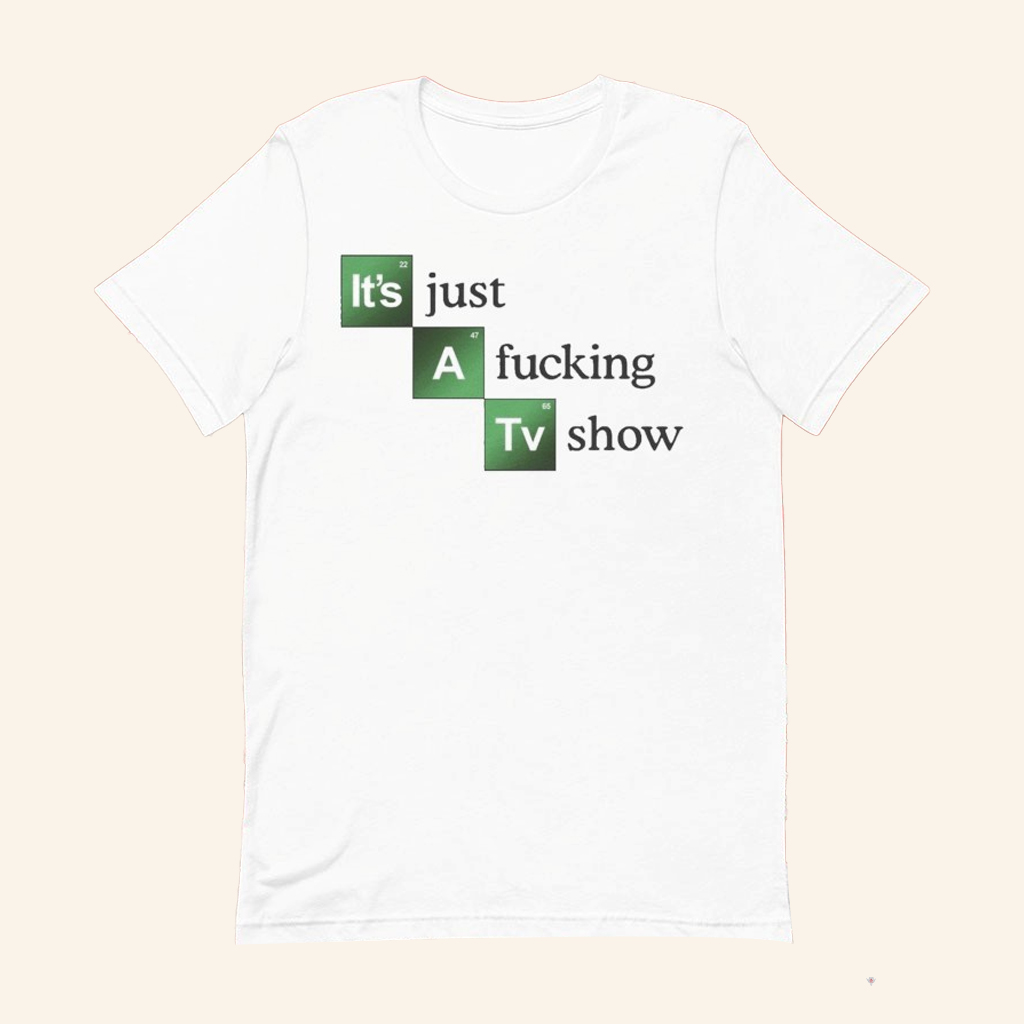 Breaking Bad It's Just A Fcking Tv Show T-Shirt Gifts Ideas For Husband Breaking Bad It's Just A Fcking Tv Show T-Shirt Gifts Ideas For Husband