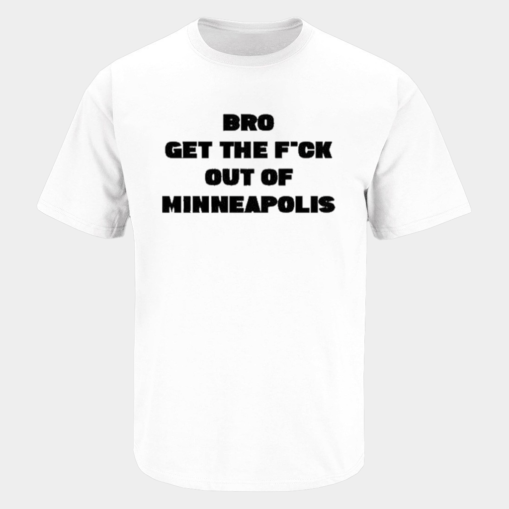 Bro Get The Fck Out Of Minneapolis T-Shirt Get The Fck Out Of Minneapolis Shirt Clothing Gifts