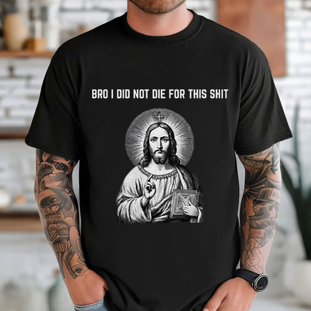 Bro I Did Not Die For This S Shirt Jesus Anti Christian Funny Anti MAGA T-Shirt Dad Gifts