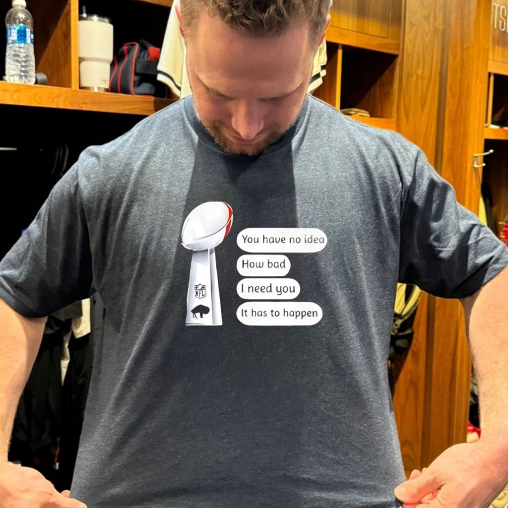 Buffalo Bills Trophy You Have No Idea How Bad I Need You It Has To Happen T Shirt