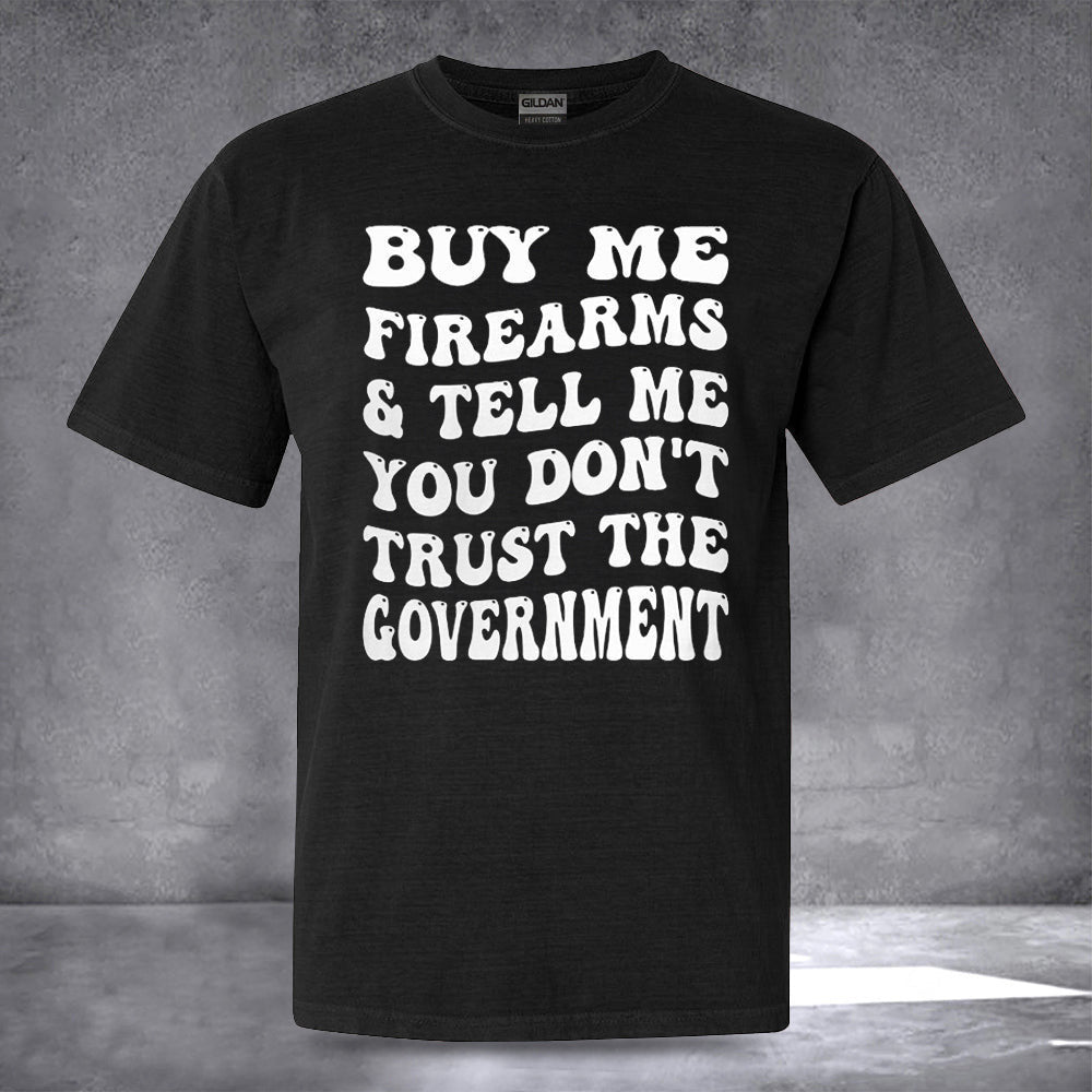 Buy Me Firearms And Tell Me You Don't Trust The Government Shirt Funny Political Tee Shirts Buy Me Firearms And Tell Me You Don't Trust The Government Shirt Funny Political Tee Shirts