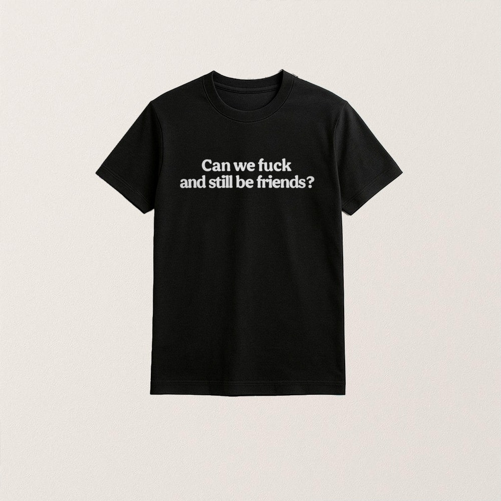 Can We F And Still Be Friends T-Shirt Funny Trending Quote Apparel Viral Gift For Friends And Lovers