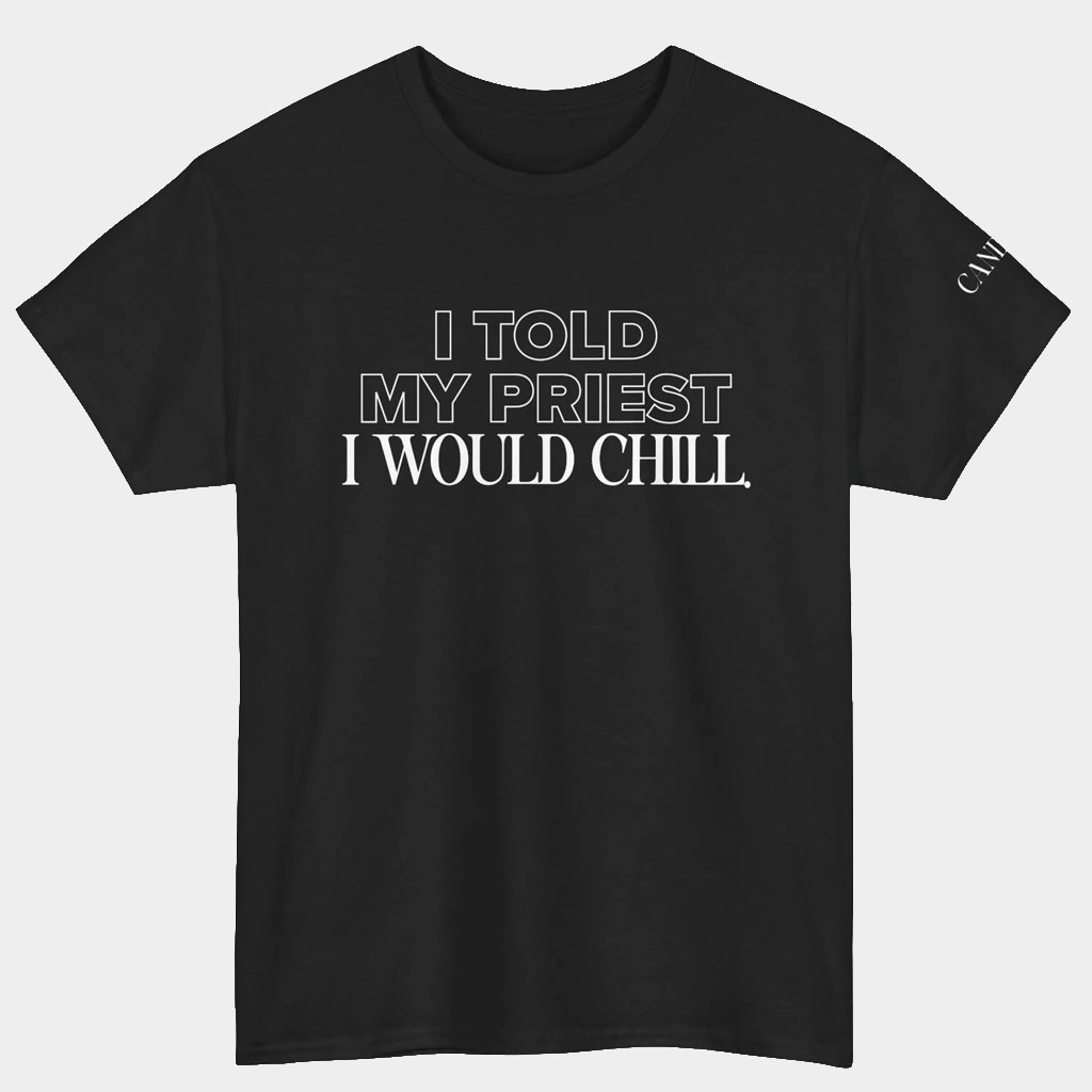 Candace Owens Merch I Told My Priest I Would Chill T-Shirt Birthday Ideas For Boyfriend