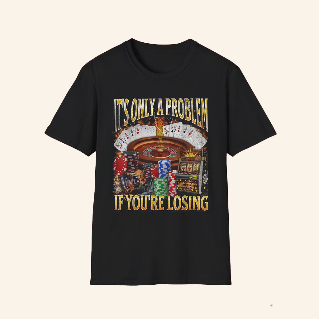 Casino It's Only A Problem If You're Losing Shirt Funny Gambling Meme T-Shirt Gifts For Him