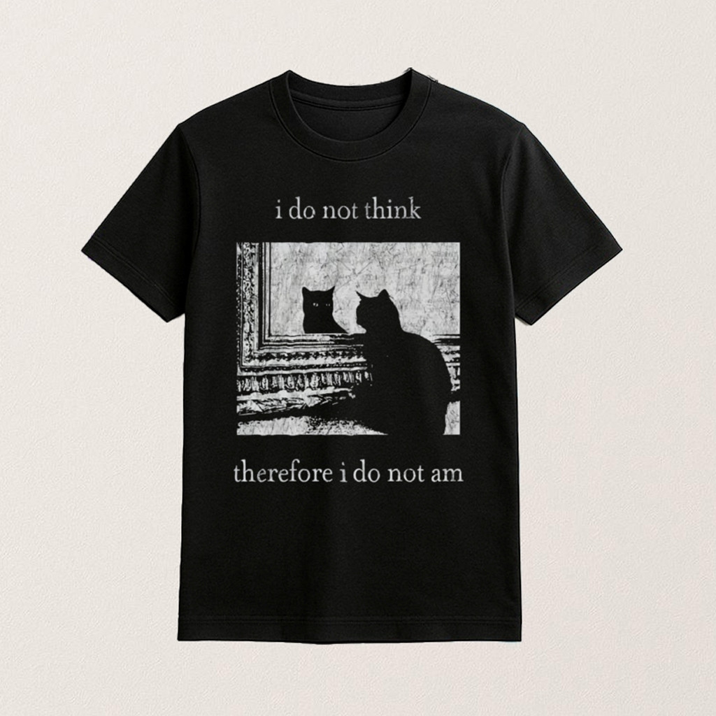 Cat I Do Not Think Therefore I Do Not Am Shirt Funny Cat T-Shirt Gifts For Sisters