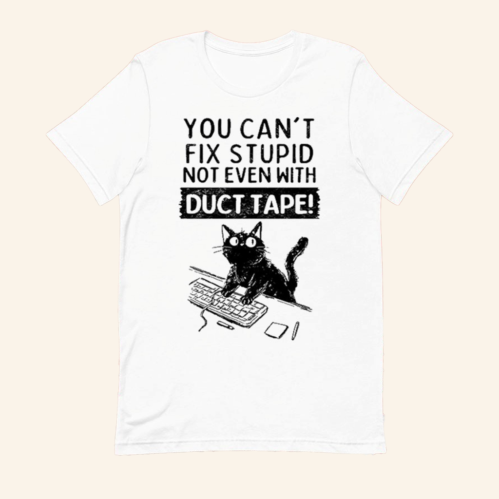 Cat You Can't Fix Stupid Not Even With Duct Tape T-Shirt Funny Shirt Gifts For Friends Cat You Can't Fix Stupid Not Even With Duct Tape T-Shirt Funny Shirt Gifts For Friends