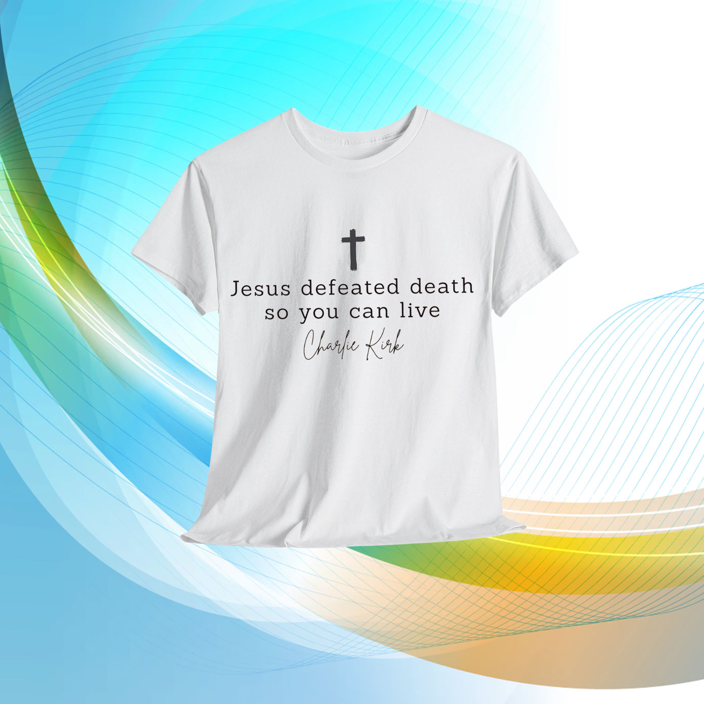 Charlie Kirk Jesus Defeated Death So You Can Live T-Shirt