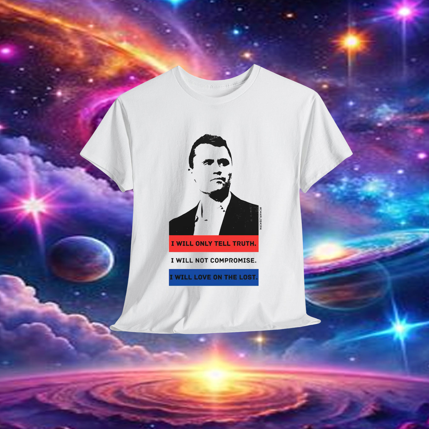 Charlie Kirk Quote I Will Only Tell Truth I Will Not Compromise I Will Love In The Lost Shirt