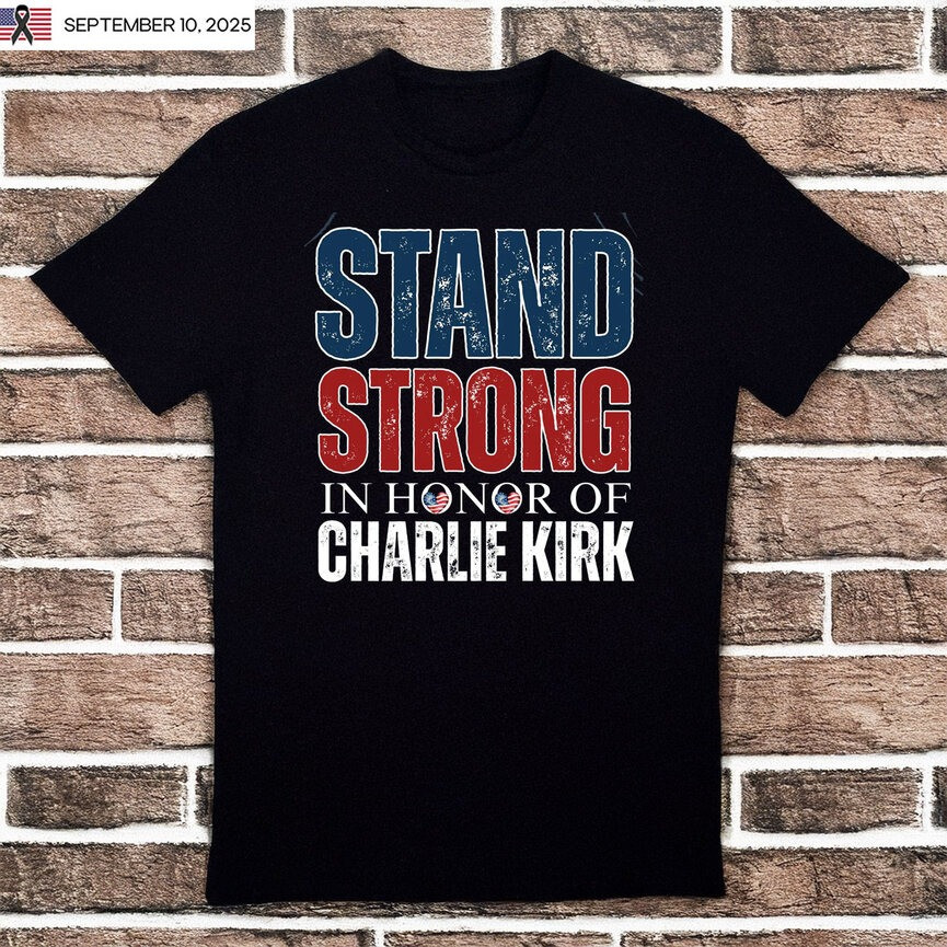 Charlie Kirk Shirt Stand Strong In Honor Of Charlie Kirk Merch Gifts For Patriots