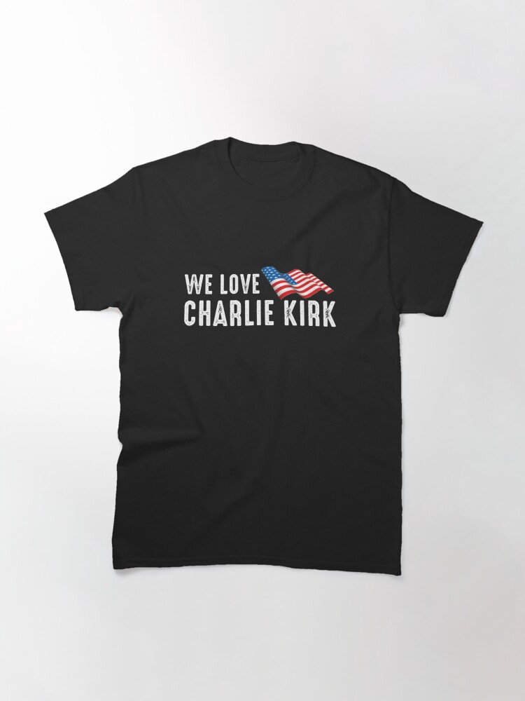 Charlie Kirk Shirt We Love America T-Shirt Best Patriotic Gifts For Dad
