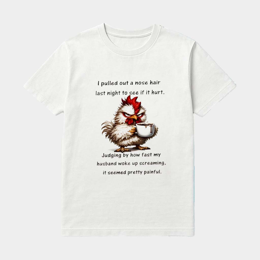 Chicken I Pulled Out A Nose Hair Last Night To See If It Hurt Judging By How Fast My Husband Shirt