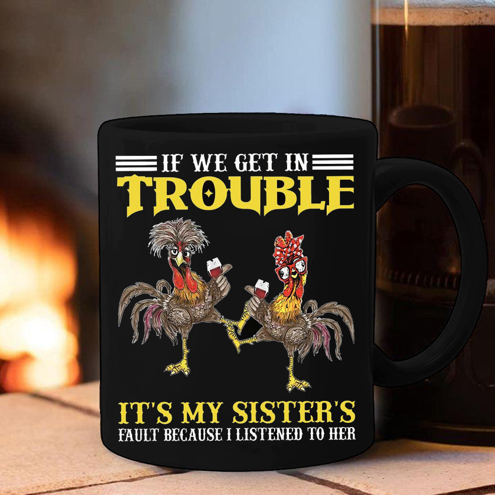 Chicken If We Get In Trouble It'S My Sister's Mug Funny Coffee Mug Gifts For Sister Chicken If We Get In Trouble It'S My Sister's Mug Funny Coffee Mug Gifts For Sister