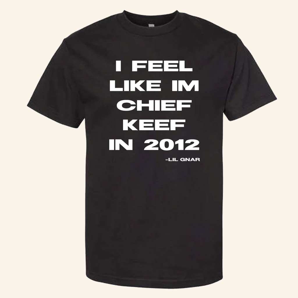 Chief Keef Merch I Feel Like Im CK In 2012 T-Shirt Lil Gnar Quote Shirt Hip Hop Lover Gifts