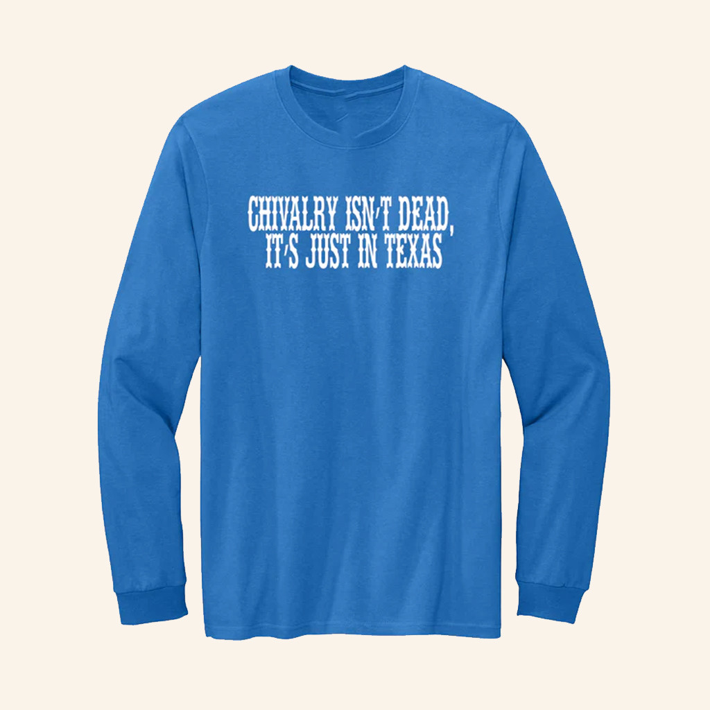 Chivalry Isn't Dead It's Just In Texas Long Sleeve Shirt Patriotic Gifts For Men Chivalry Isn't Dead It's Just In Texas Long Sleeve Shirt Patriotic Gifts For Men