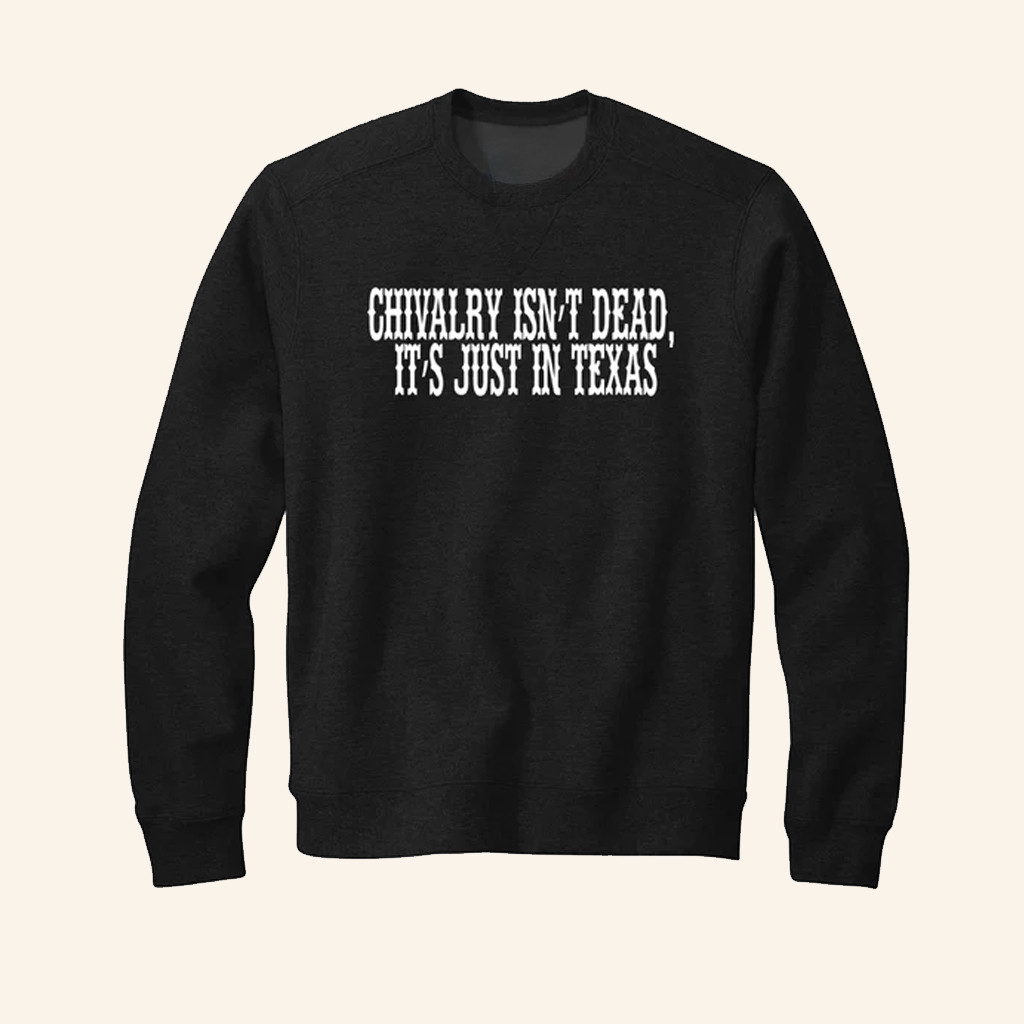 Chivalry Isn't Dead It's Just In Texas Sweatshirt Patriotic Gifts For Men Chivalry Isn't Dead It's Just In Texas Sweatshirt Patriotic Gifts For Men