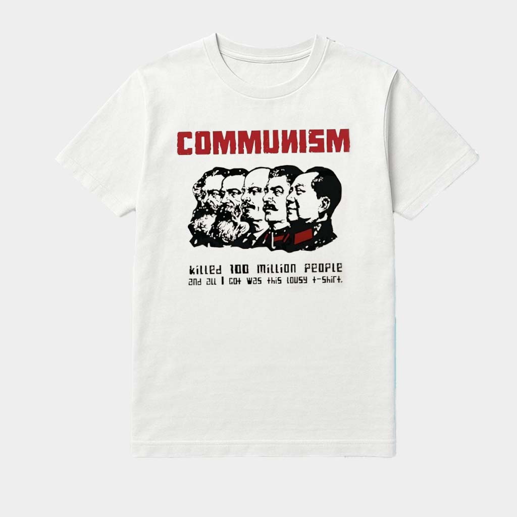 Communism Killed 100 Million People And All I Got Was This Lousy Shirt Communism Killed 100 Million People And All I Got Was This Lousy Shirt