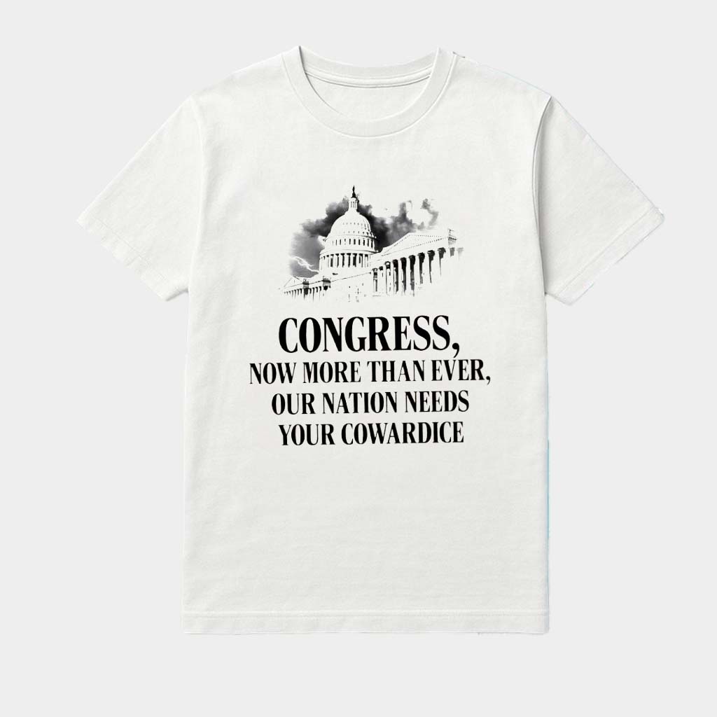 Congress Now More Than Ever Our Nation Needs Your Cowardice Shirt Birthday Gifts For Dad