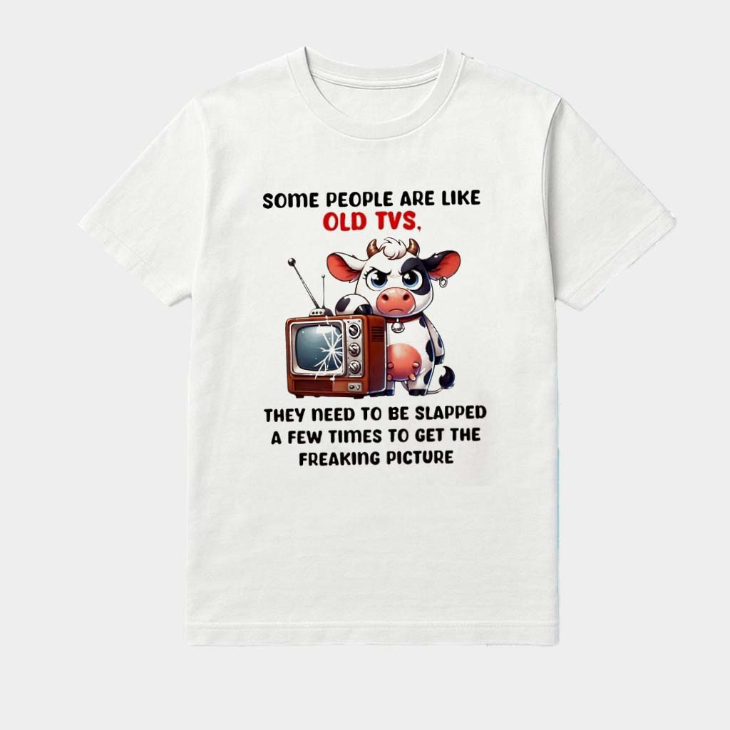 Cow Some People Are Like Old Tvs They Need To Be Slapped A Few Times To Get The Freaking Shirt