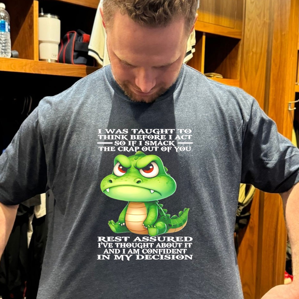 Crocodile I Was Taught To Think Before I Act So If I Smack The Crap Out Of You Rest Assured Shirt