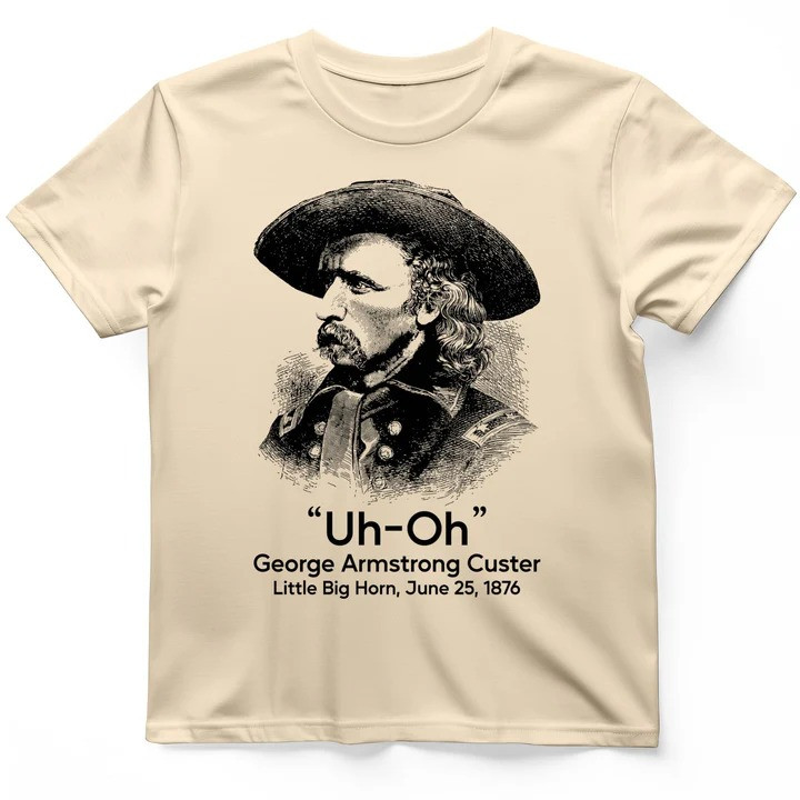 Custer Uh Oh T Shirt Wild West History Tee Gift for History Lovers